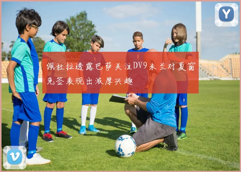 佩杜拉透露巴萨关注DV9米兰对夏窗免签表现出浓厚兴趣