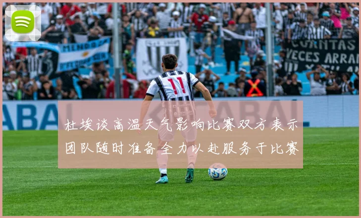 杜埃谈高温天气影响比赛双方表示团队随时准备全力以赴服务于比赛