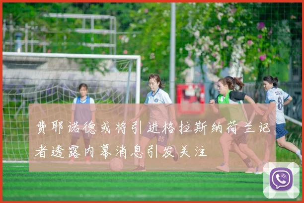费耶诺德或将引进格拉斯纳荷兰记者透露内幕消息引发关注