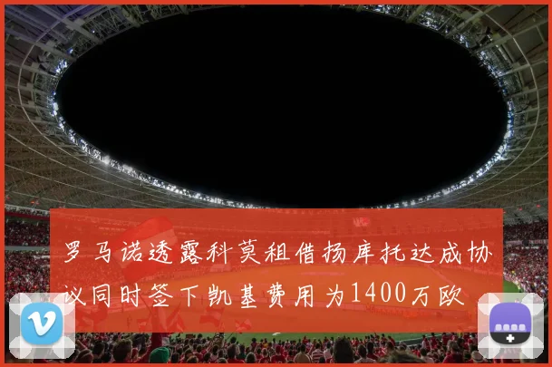 罗马诺透露科莫租借扬库托达成协议同时签下凯基费用为1400万欧