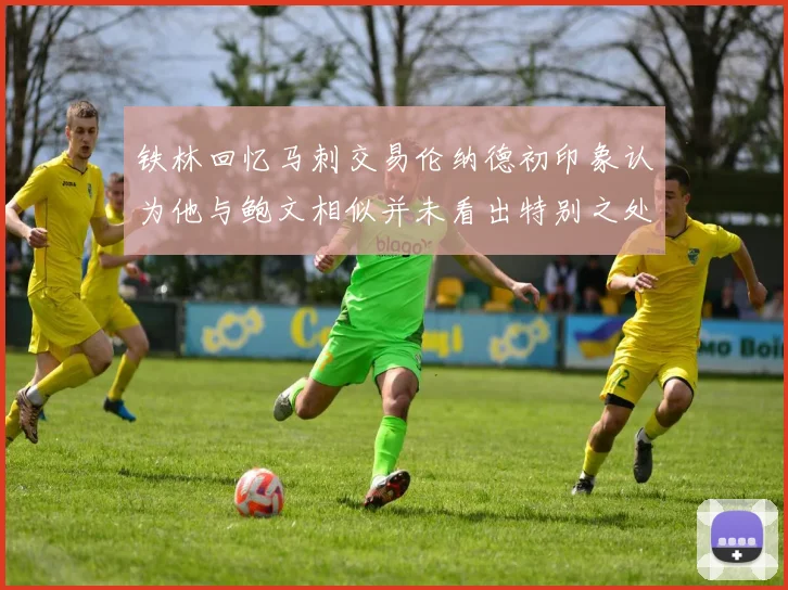 铁林回忆马刺交易伦纳德初印象认为他与鲍文相似并未看出特别之处