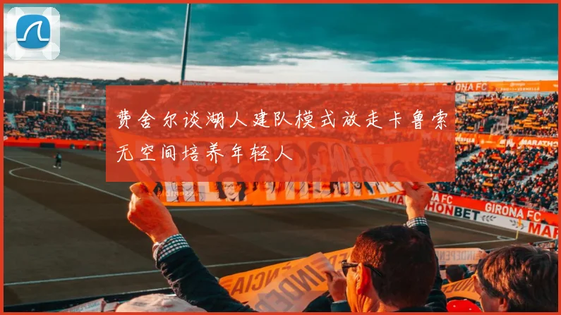 费舍尔谈湖人建队模式放走卡鲁索无空间培养年轻人