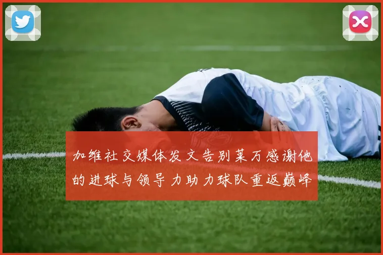加维社交媒体发文告别莱万感谢他的进球与领导力助力球队重返巅峰