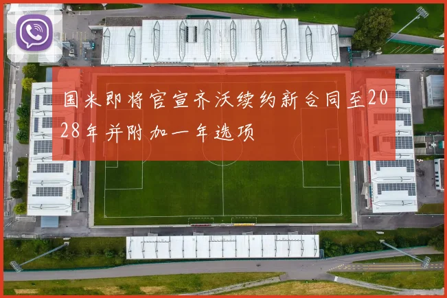 国米即将官宣齐沃续约新合同至2028年并附加一年选项
