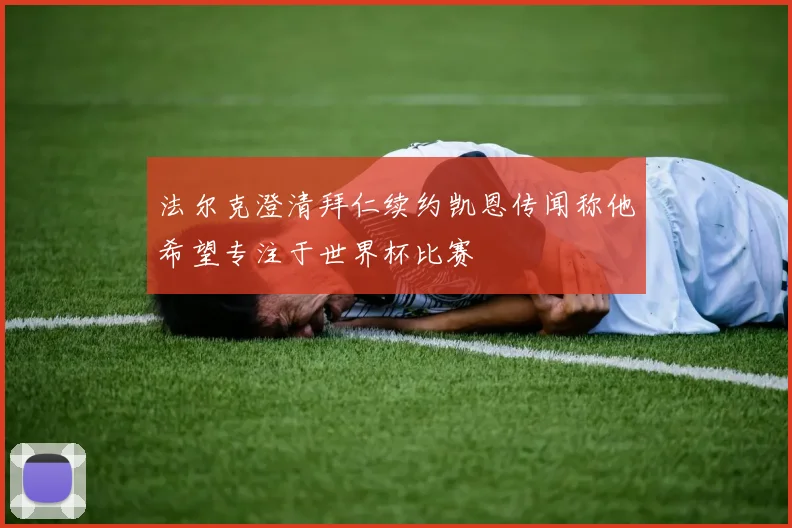 法尔克澄清拜仁续约凯恩传闻称他希望专注于世界杯比赛